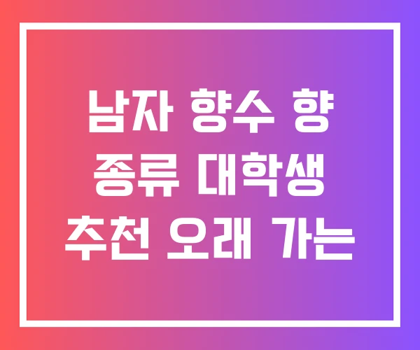 남자 향수 향 종류 대학생 추천 오래 가는