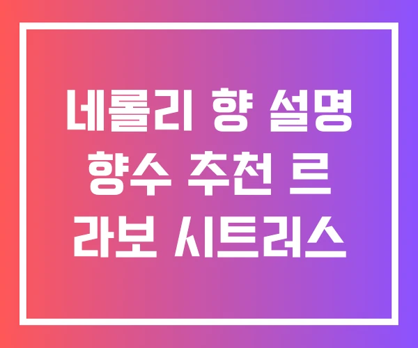 네롤리 향 설명 향수 추천 르 라보 시트러스