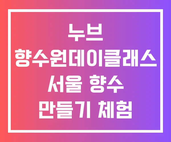 누브 향수원데이클래스 서울 향수 만들기 체험 조향 원데이클래스