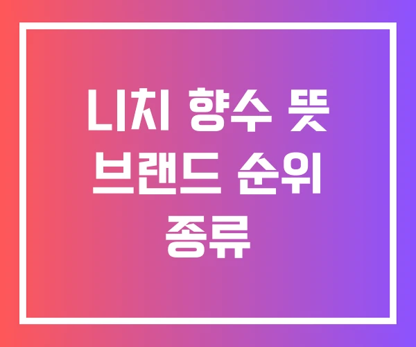 니치 향수 뜻 브랜드 순위 종류 니치 향수 뜻 브랜드 순위 종류