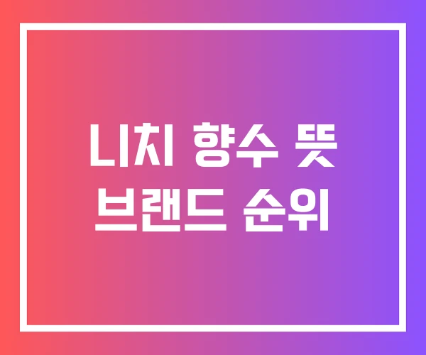 니치 향수 뜻 브랜드 순위 니치 향수 뜻 브랜드 순위