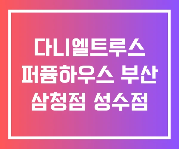 다니엘트루스 퍼퓸하우스 부산 삼청점 성수점 다니엘트루스 퍼퓸하우스 부산 삼청점 성수점