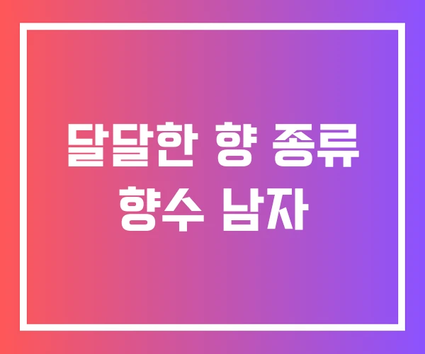 달달한 향 종류 향수 남자
