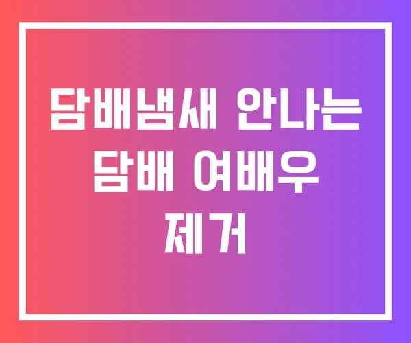 담배냄새 안나는 담배 여배우 제거