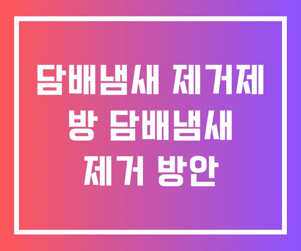담배냄새 제거제 방 담배냄새 제거 방안
