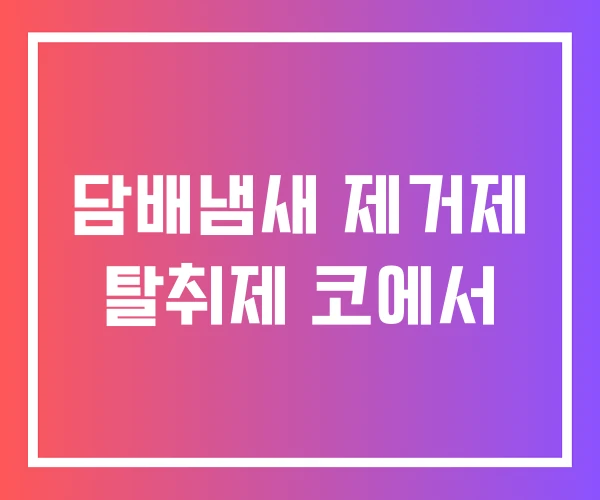 담배냄새 제거제 탈취제 코에서