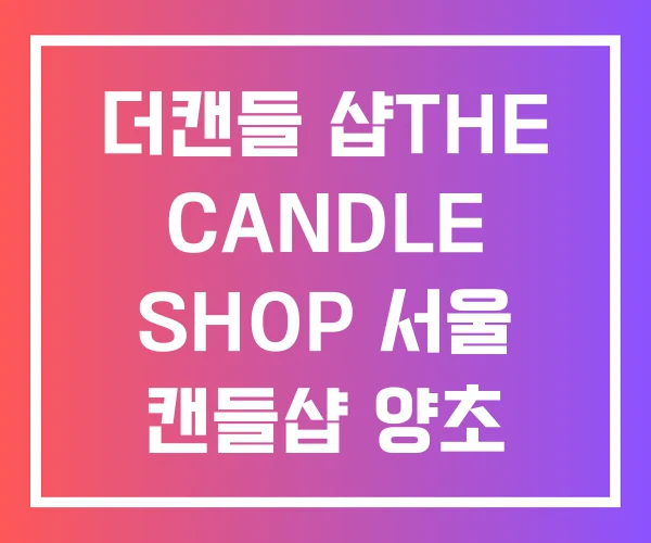 더캔들 샵THE CANDLE SHOP 서울 캔들샵 양초 공예