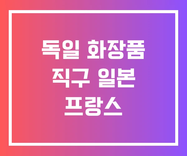 독일 화장품 직구 일본 프랑스