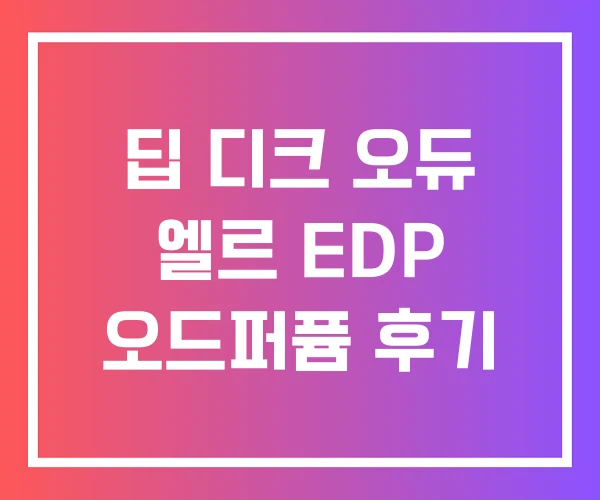 딥 디크 오듀 엘르 EDP 오드퍼퓸 후기