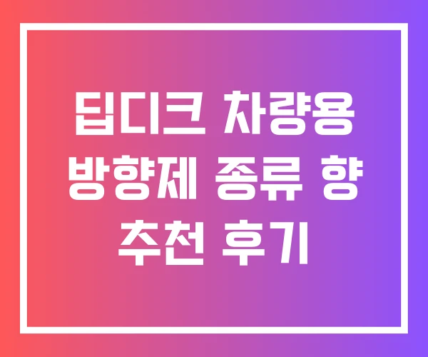 딥디크 차량용 방향제 종류 향 추천 후기