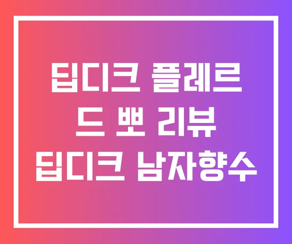 딥디크 플레르 드 뽀 리뷰 딥디크 남자향수