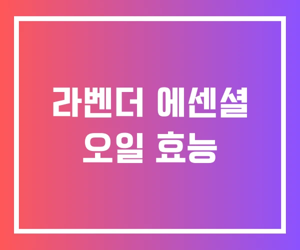 라벤더 에센셜 오일 효능 라벤더 에센셜 오일 효능