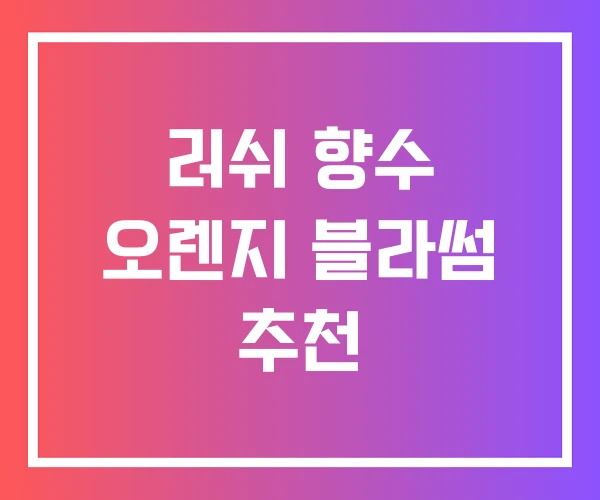 러쉬 향수 오렌지 블라썸 추천 러쉬 향수 오렌지 블라썸 추천