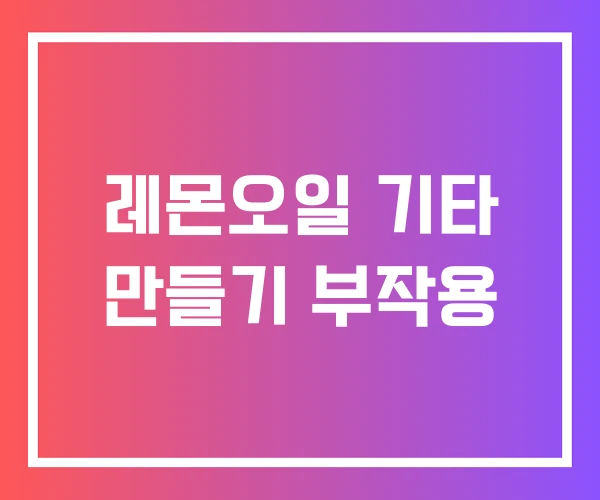 레몬오일 기타 만들기 부작용 레몬오일 기타 만들기 부작용