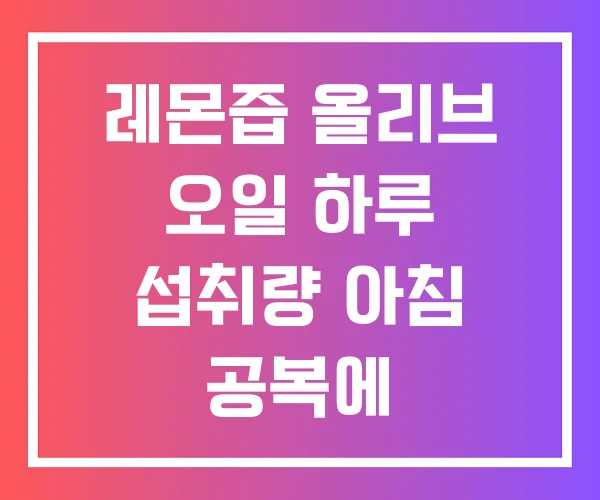 레몬즙 올리브 오일 하루 섭취량 아침 공복에 레몬올리브오일