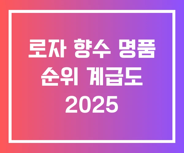 로자 향수 명품 순위 계급도 2025 로자 향수 명품 순위 계급도 2025