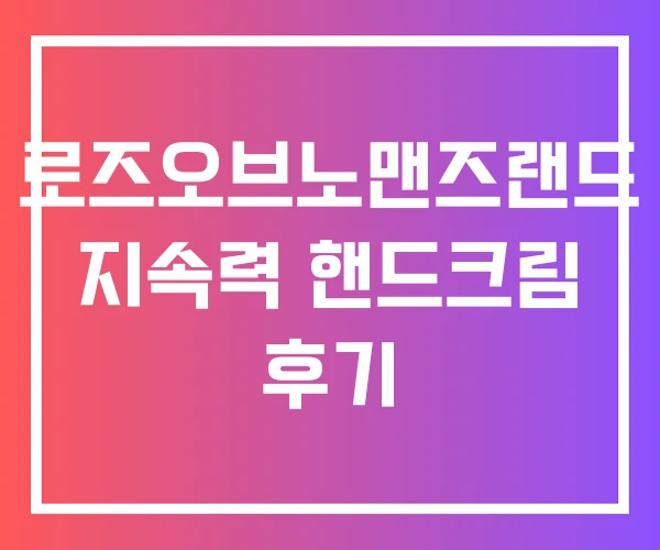 로즈오브노맨즈랜드 지속력 핸드크림 후기 로즈오브노맨즈랜드 지속력 핸드크림 후기