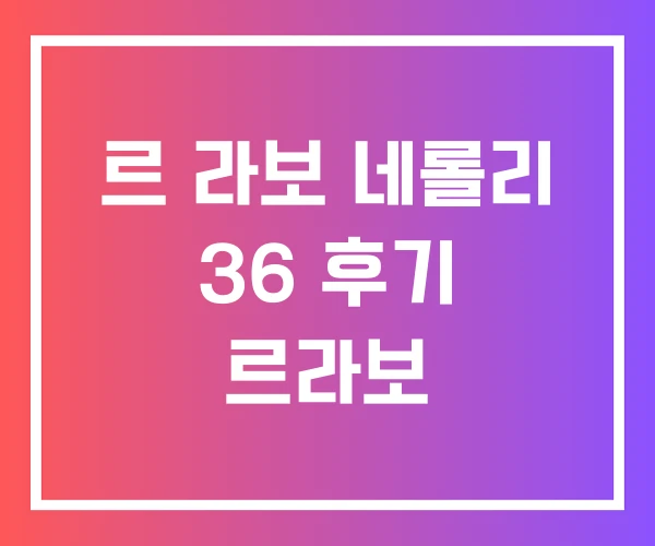 르 라보 네롤리 36 후기 르라보