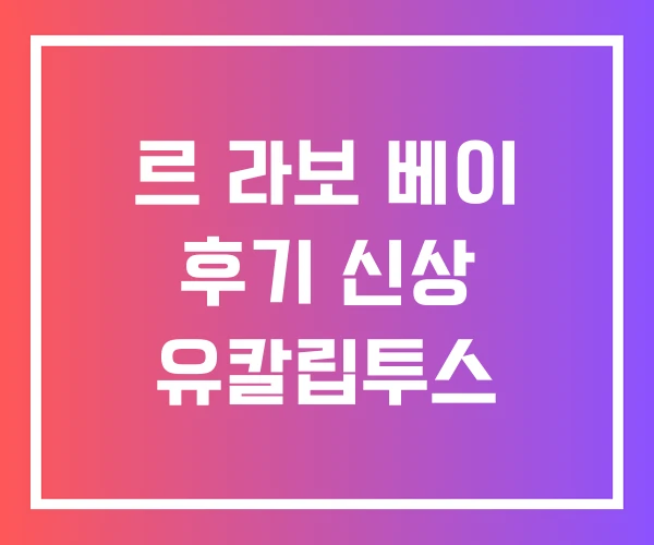 르 라보 베이 후기 신상 유칼립투스 르 라보 베이 후기 신상 유칼립투스