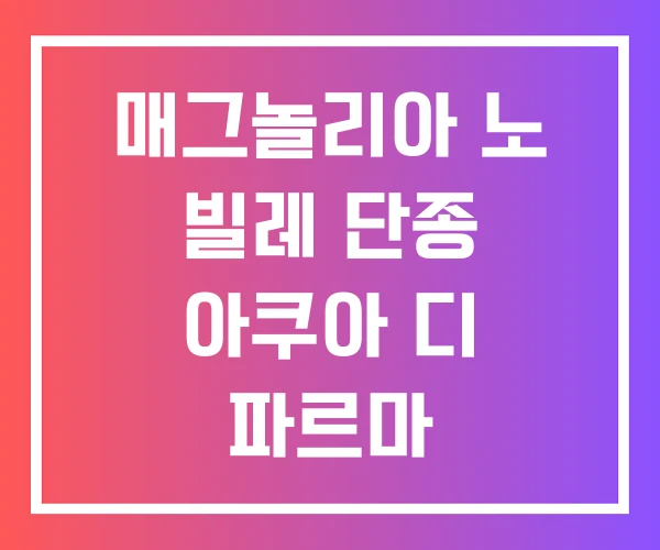 매그놀리아 노 빌레 단종 아쿠아 디 파르마