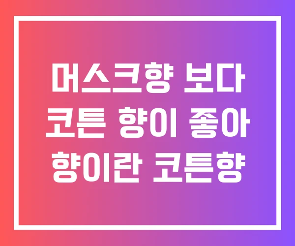 머스크향 보다 코튼 향이 좋아 향이란 코튼향 머스크향 보다 코튼 향이 좋아 향이란 코튼향