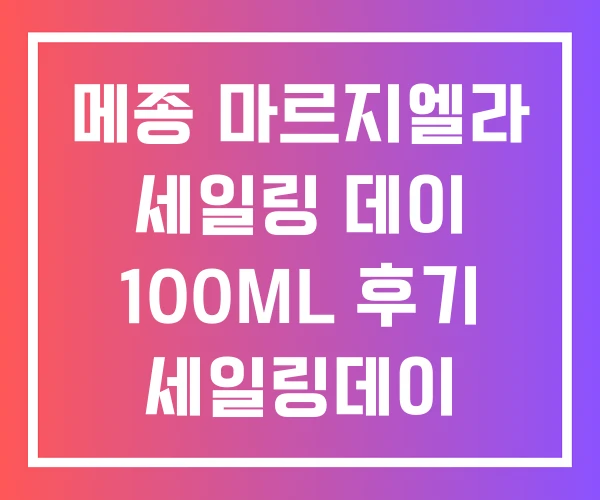 메종 마르지엘라 세일링 데이 100ML 후기 세일링데이 메종 마르지엘라 세일링 데이 100ML 후기 세일링데이