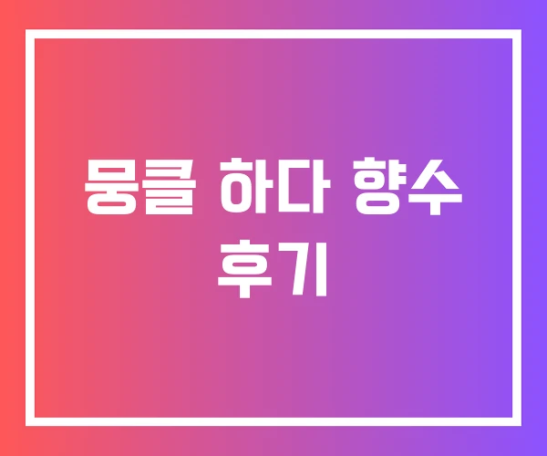 뭉클 하다 향수 후기