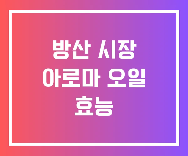 방산 시장 아로마 오일 효능 방산 시장 아로마 오일 효능