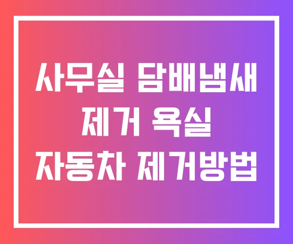 사무실 담배냄새 제거 욕실 자동차 제거방법