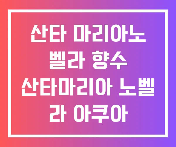 산타 마리아노 벨라 향수 산타마리아 노벨 라 아쿠아