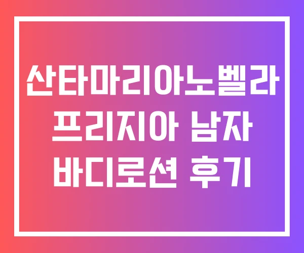 산타마리아노벨라 프리지아 남자 바디로션 후기