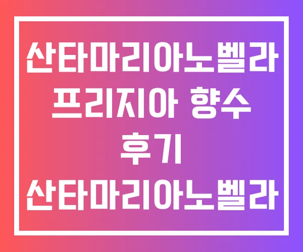 산타마리아노벨라 프리지아 향수 후기 산타마리아노벨라