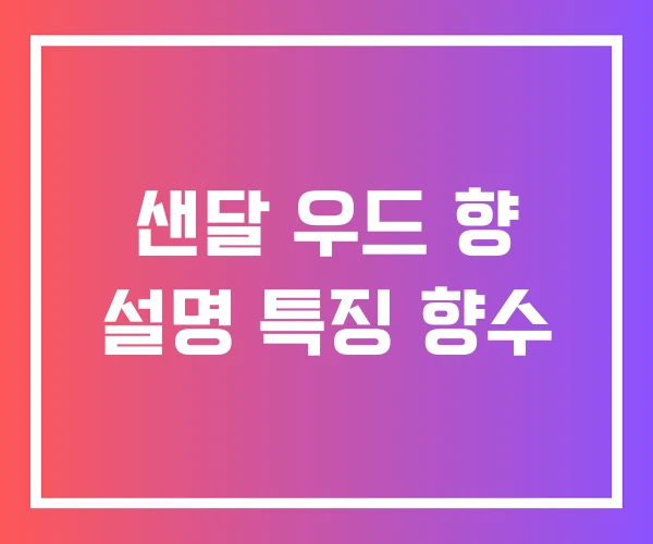 샌달 우드 향 설명 특징 향수