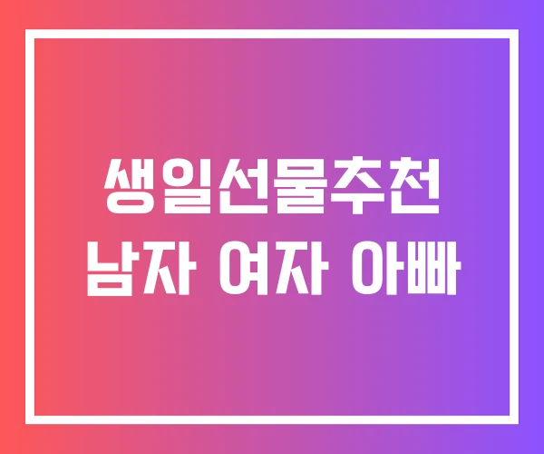 생일선물추천 남자 여자 아빠 생일선물추천 남자 여자 아빠