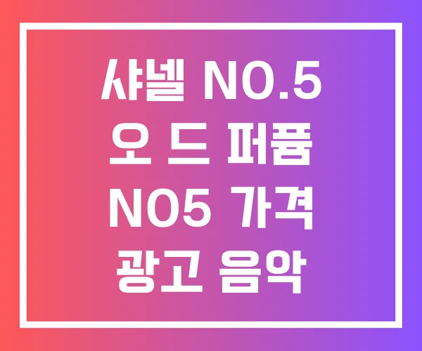 샤넬 NO.5 오 드 퍼퓸 NO5 가격 광고 음악