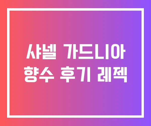 샤넬 가드니아 향수 후기 레젝