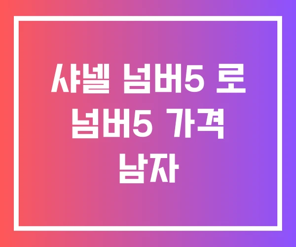 샤넬 넘버5 로 넘버5 가격 남자 샤넬 넘버5 로 넘버5 가격 남자
