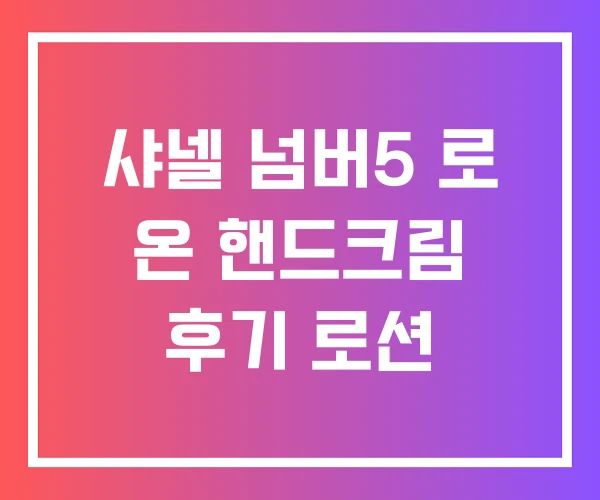 샤넬 넘버5 로 온 핸드크림 후기 로션 샤넬 넘버5 로 온 핸드크림 후기 로션