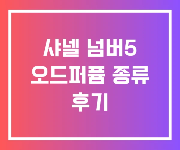 샤넬 넘버5 오드퍼퓸 종류 후기 샤넬 넘버5 오드퍼퓸 종류 후기