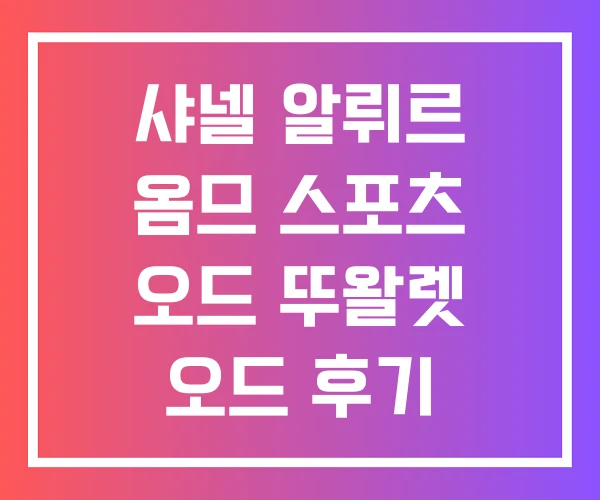 샤넬 알뤼르 옴므 스포츠 오드 뚜왈렛 오드 후기