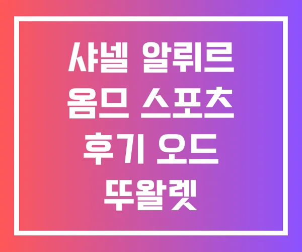 샤넬 알뤼르 옴므 스포츠 후기 오드 뚜왈렛