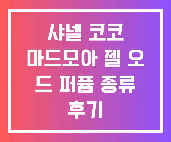 샤넬 코코 마드모아 젤 오 드 퍼퓸 종류 후기