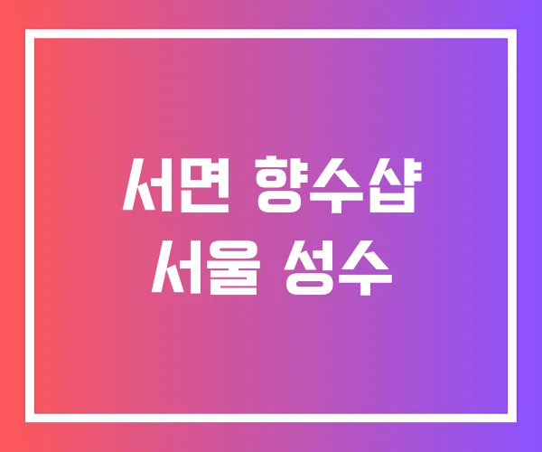 서면 향수샵 서울 성수