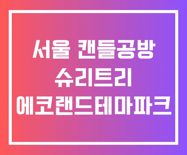 서울 캔들공방 슈리트리 에코랜드테마파크