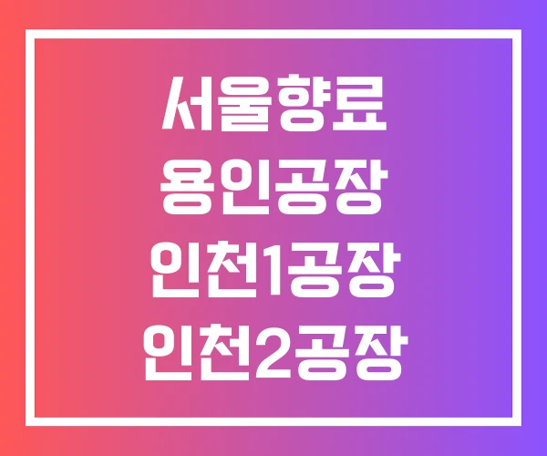서울향료 용인공장 인천1공장 인천2공장
