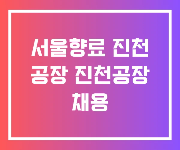 서울향료 진천 공장 진천공장 채용 서울향료 진천 공장 진천공장 채용