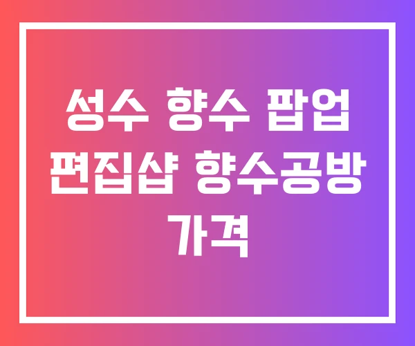 성수 향수 팝업 편집샵 향수공방 가격 성수 향수 팝업 편집샵 향수공방 가격
