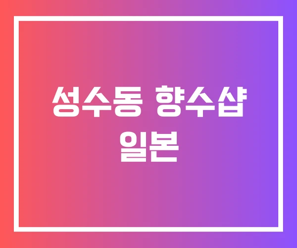 성수동 향수샵 일본