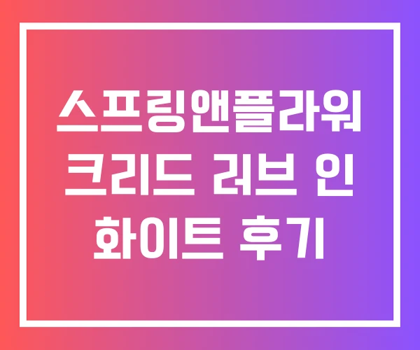 스프링앤플라워 크리드 러브 인 화이트 후기