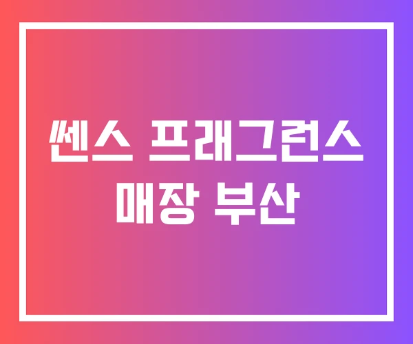 쎈스 프래그런스 매장 부산